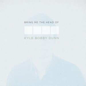 Bring Me The Head of Kyle Bobby Dunn